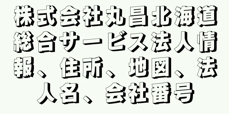 株式会社丸昌北海道総合サービス法人情報、住所、地図、法人名、会社番号