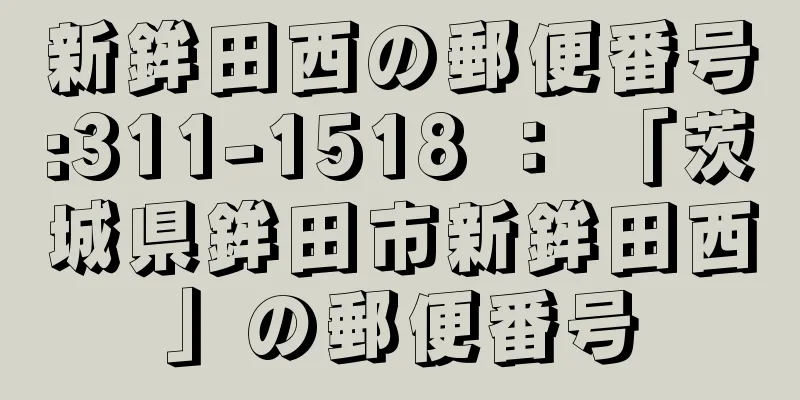 新鉾田西の郵便番号:311-1518 ： 「茨城県鉾田市新鉾田西」の郵便番号