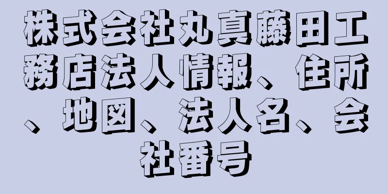 株式会社丸真藤田工務店法人情報、住所、地図、法人名、会社番号