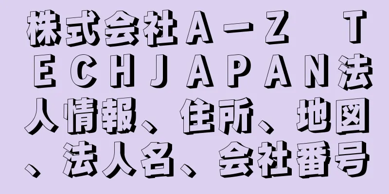 株式会社Ａ－Ｚ　ＴＥＣＨＪＡＰＡＮ法人情報、住所、地図、法人名、会社番号