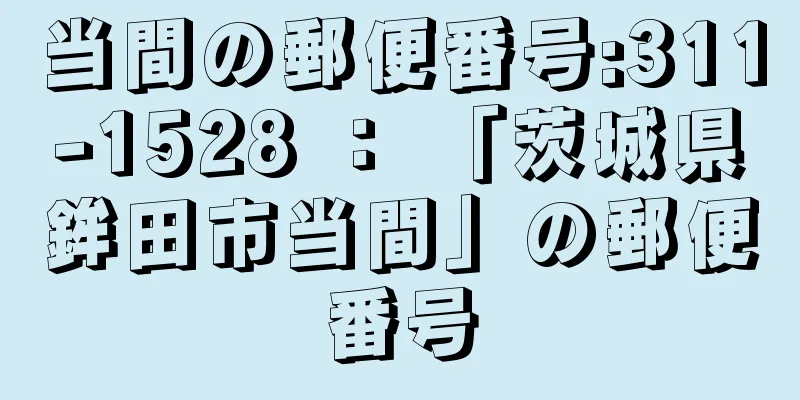 当間の郵便番号:311-1528 ： 「茨城県鉾田市当間」の郵便番号