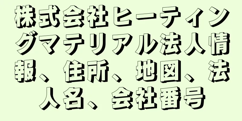 株式会社ヒーティングマテリアル法人情報、住所、地図、法人名、会社番号