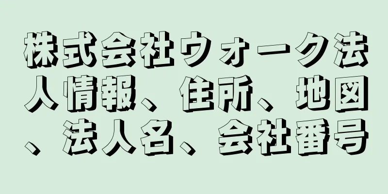 株式会社ウォーク法人情報、住所、地図、法人名、会社番号