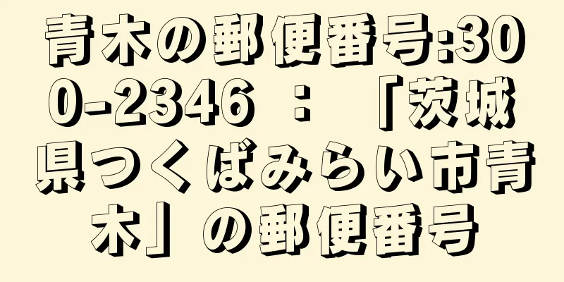 青木の郵便番号:300-2346 ： 「茨城県つくばみらい市青木」の郵便番号