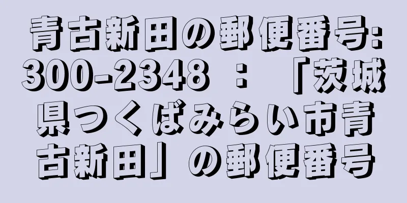 青古新田の郵便番号:300-2348 ： 「茨城県つくばみらい市青古新田」の郵便番号