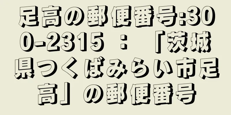 足高の郵便番号:300-2315 ： 「茨城県つくばみらい市足高」の郵便番号