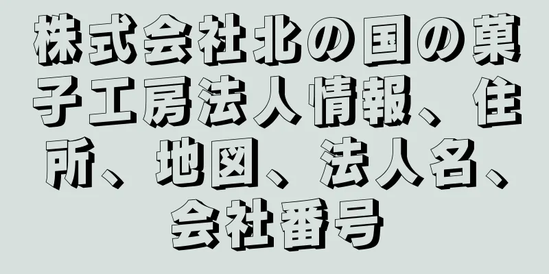 株式会社北の国の菓子工房法人情報、住所、地図、法人名、会社番号