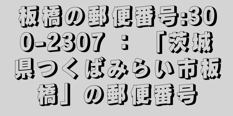 板橋の郵便番号:300-2307 ： 「茨城県つくばみらい市板橋」の郵便番号