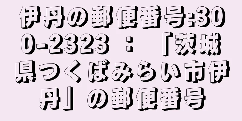 伊丹の郵便番号:300-2323 ： 「茨城県つくばみらい市伊丹」の郵便番号