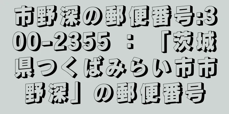 市野深の郵便番号:300-2355 ： 「茨城県つくばみらい市市野深」の郵便番号