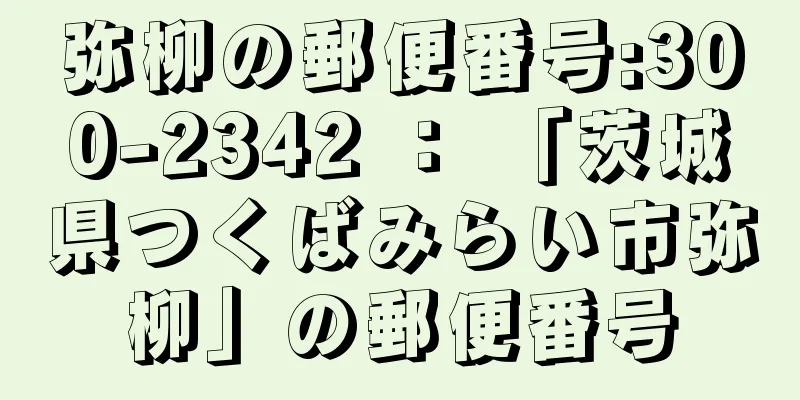 弥柳の郵便番号:300-2342 ： 「茨城県つくばみらい市弥柳」の郵便番号