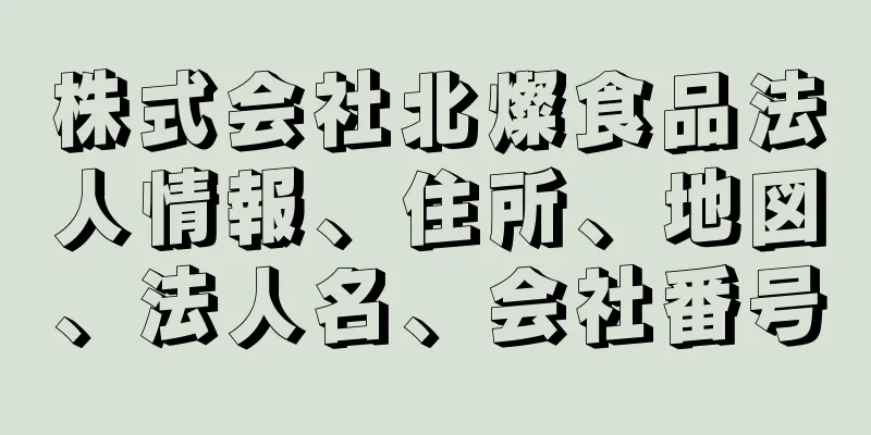 株式会社北燦食品法人情報、住所、地図、法人名、会社番号