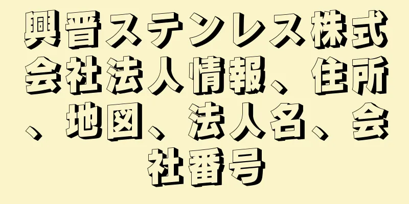 興晋ステンレス株式会社法人情報、住所、地図、法人名、会社番号