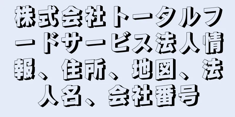 株式会社トータルフードサービス法人情報、住所、地図、法人名、会社番号