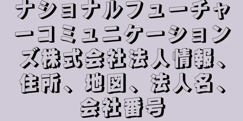 ナショナルフューチャーコミュニケーションズ株式会社法人情報、住所、地図、法人名、会社番号