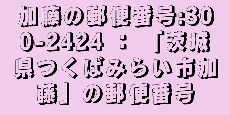 加藤の郵便番号:300-2424 ： 「茨城県つくばみらい市加藤」の郵便番号