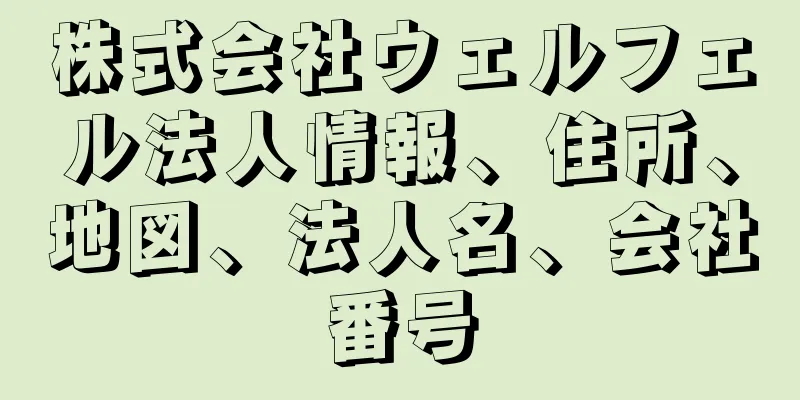 株式会社ウェルフェル法人情報、住所、地図、法人名、会社番号