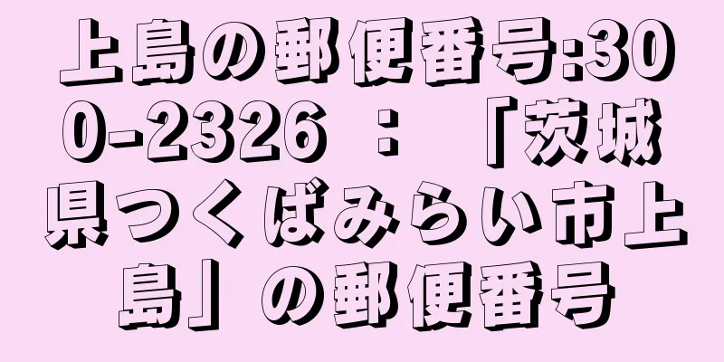 上島の郵便番号:300-2326 ： 「茨城県つくばみらい市上島」の郵便番号