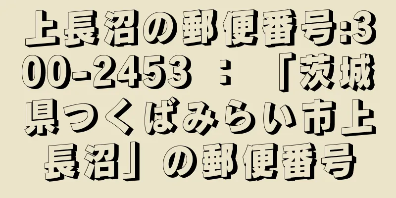 上長沼の郵便番号:300-2453 ： 「茨城県つくばみらい市上長沼」の郵便番号