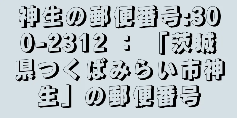 神生の郵便番号:300-2312 ： 「茨城県つくばみらい市神生」の郵便番号