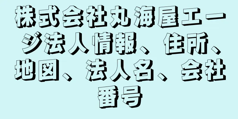 株式会社丸海屋エージ法人情報、住所、地図、法人名、会社番号