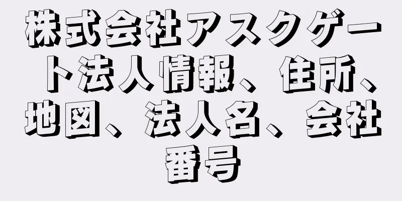 株式会社アスクゲート法人情報、住所、地図、法人名、会社番号