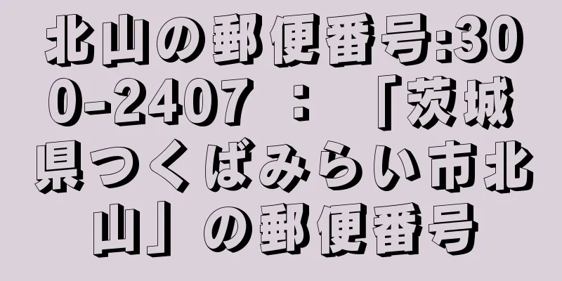 北山の郵便番号:300-2407 ： 「茨城県つくばみらい市北山」の郵便番号