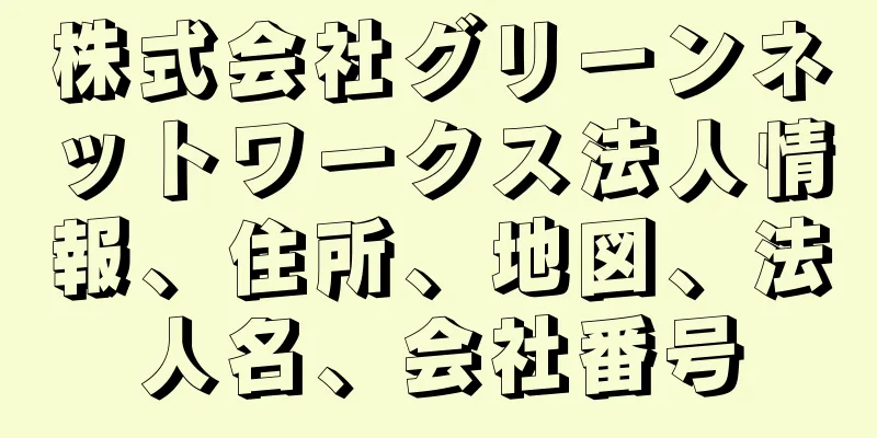 株式会社グリーンネットワークス法人情報、住所、地図、法人名、会社番号