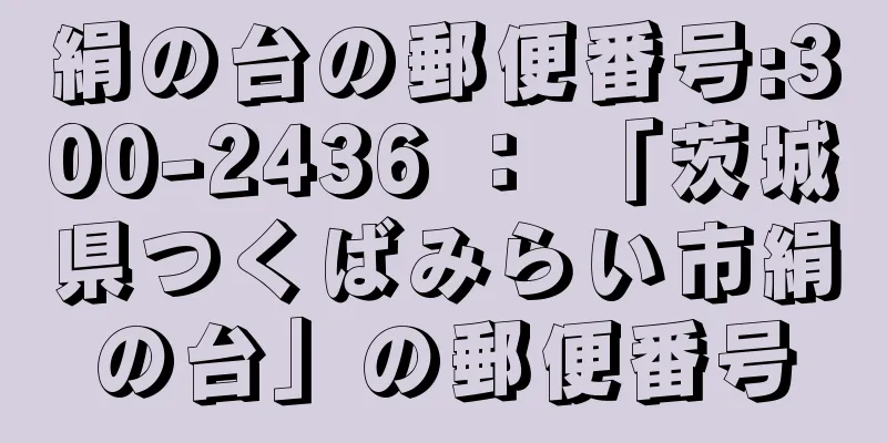 絹の台の郵便番号:300-2436 ： 「茨城県つくばみらい市絹の台」の郵便番号