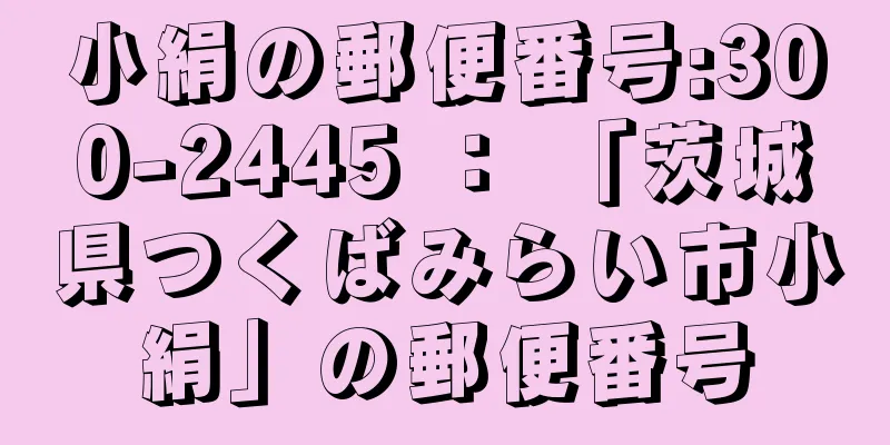 小絹の郵便番号:300-2445 ： 「茨城県つくばみらい市小絹」の郵便番号