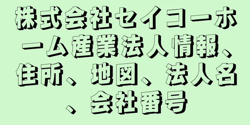 株式会社セイコーホーム産業法人情報、住所、地図、法人名、会社番号