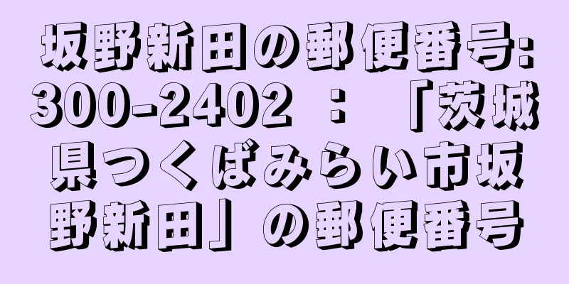 坂野新田の郵便番号:300-2402 ： 「茨城県つくばみらい市坂野新田」の郵便番号