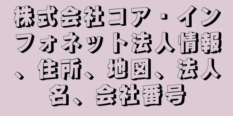 株式会社コア・インフォネット法人情報、住所、地図、法人名、会社番号