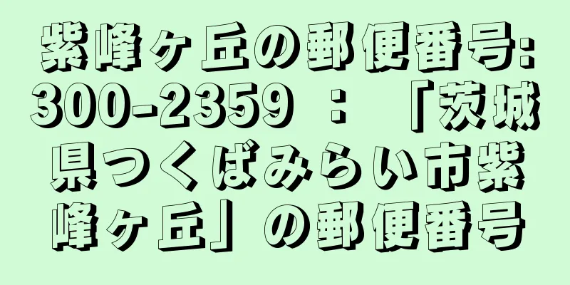 紫峰ヶ丘の郵便番号:300-2359 ： 「茨城県つくばみらい市紫峰ヶ丘」の郵便番号