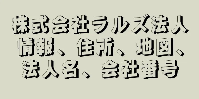 株式会社ラルズ法人情報、住所、地図、法人名、会社番号