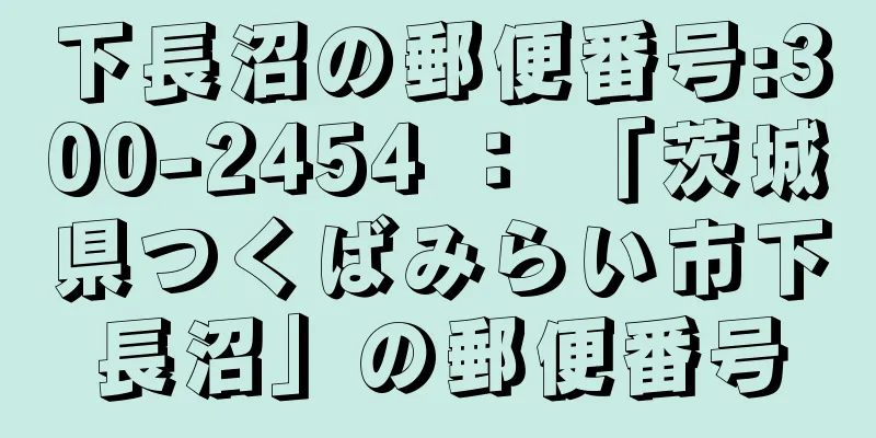 下長沼の郵便番号:300-2454 ： 「茨城県つくばみらい市下長沼」の郵便番号