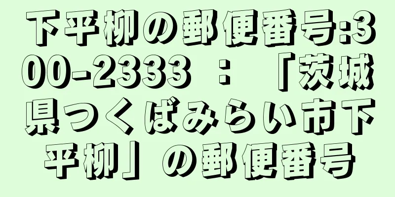 下平柳の郵便番号:300-2333 ： 「茨城県つくばみらい市下平柳」の郵便番号