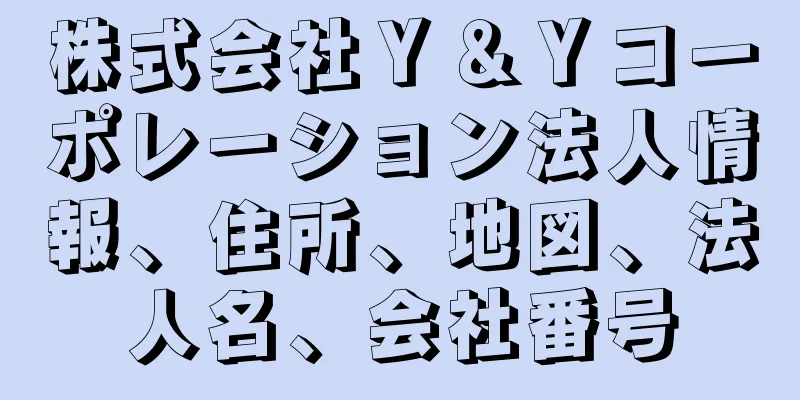 株式会社Ｙ＆Ｙコーポレーション法人情報、住所、地図、法人名、会社番号