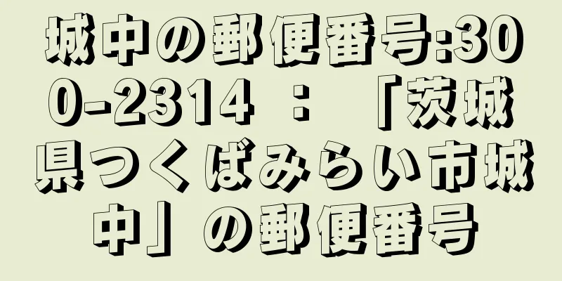 城中の郵便番号:300-2314 ： 「茨城県つくばみらい市城中」の郵便番号