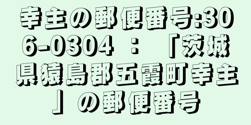 幸主の郵便番号:306-0304 ： 「茨城県猿島郡五霞町幸主」の郵便番号