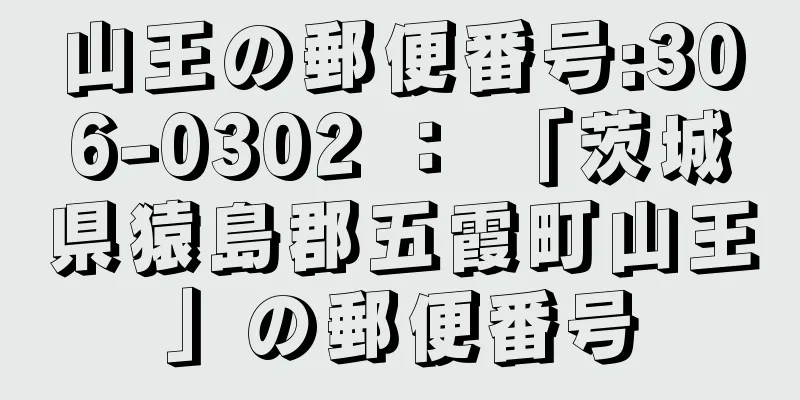 山王の郵便番号:306-0302 ： 「茨城県猿島郡五霞町山王」の郵便番号