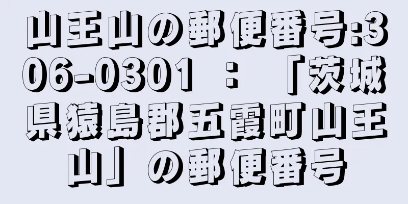 山王山の郵便番号:306-0301 ： 「茨城県猿島郡五霞町山王山」の郵便番号