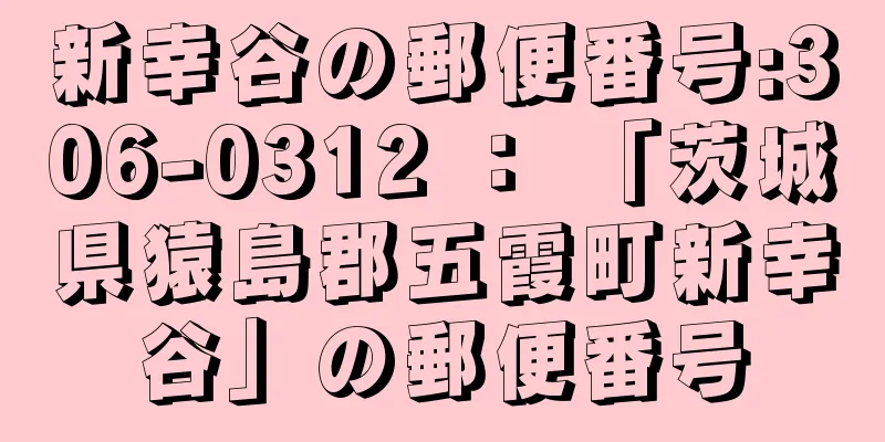 新幸谷の郵便番号:306-0312 ： 「茨城県猿島郡五霞町新幸谷」の郵便番号