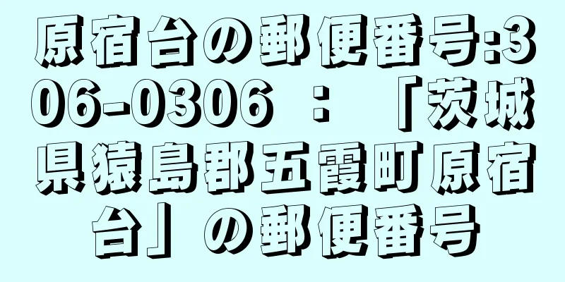 原宿台の郵便番号:306-0306 ： 「茨城県猿島郡五霞町原宿台」の郵便番号