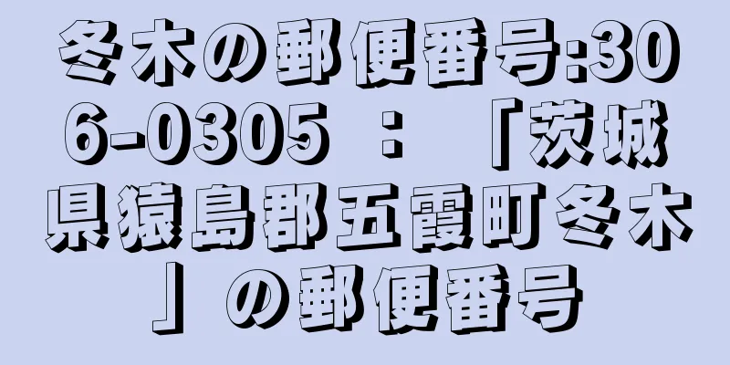 冬木の郵便番号:306-0305 ： 「茨城県猿島郡五霞町冬木」の郵便番号