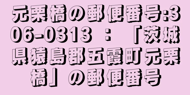 元栗橋の郵便番号:306-0313 ： 「茨城県猿島郡五霞町元栗橋」の郵便番号