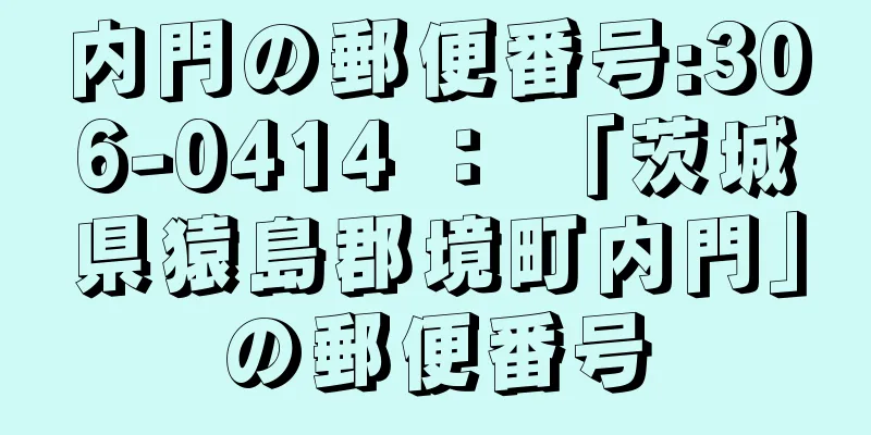 内門の郵便番号:306-0414 ： 「茨城県猿島郡境町内門」の郵便番号