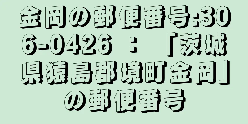 金岡の郵便番号:306-0426 ： 「茨城県猿島郡境町金岡」の郵便番号