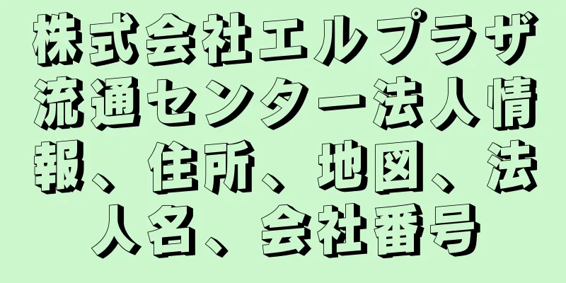 株式会社エルプラザ流通センター法人情報、住所、地図、法人名、会社番号