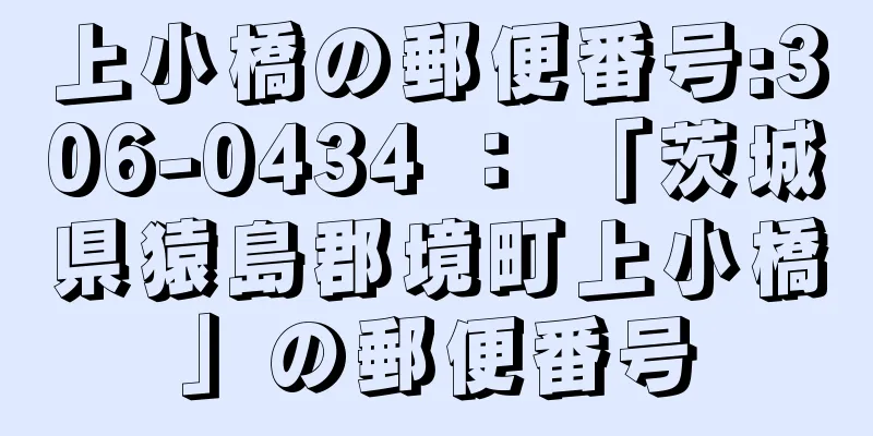 上小橋の郵便番号:306-0434 ： 「茨城県猿島郡境町上小橋」の郵便番号